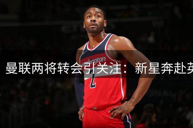 曼联两将转会引关注：新星奔赴英冠，青训小将加盟枪手